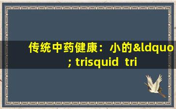 传统中药健康：小的“ trisquid  trichosanthes”是整个身体的宝藏，润湿肺部并滋养胃